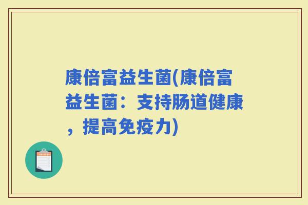 康倍富益生菌(康倍富益生菌：支持肠道健康，提高力)