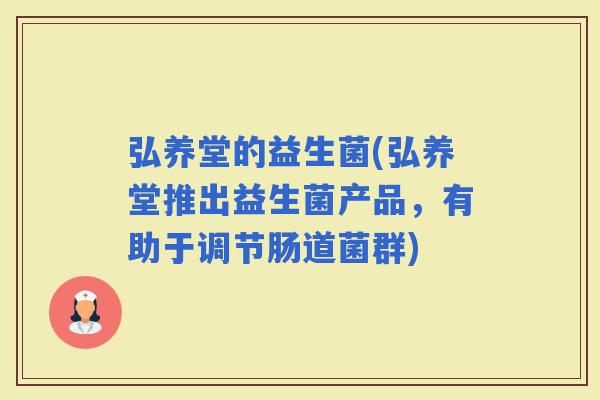 弘养堂的益生菌(弘养堂推出益生菌产品，有助于调节肠道菌群)