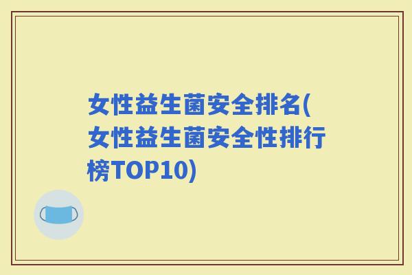 女性益生菌安全排名(女性益生菌安全性排行榜TOP10)
