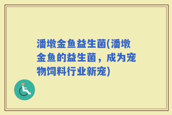 潘墩金鱼益生菌(潘墩金鱼的益生菌，成为宠物饲料行业新宠)