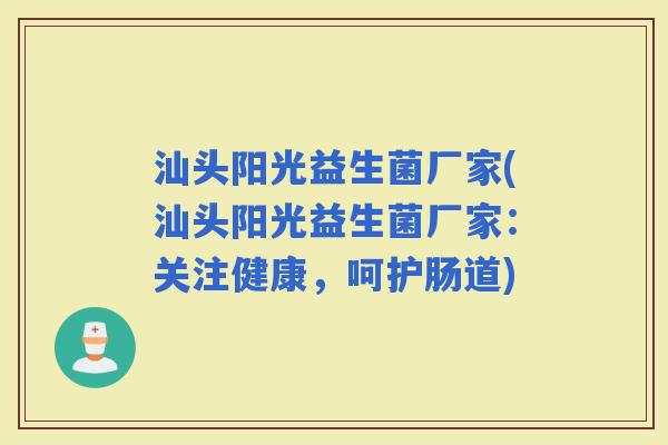 汕头阳光益生菌厂家(汕头阳光益生菌厂家：关注健康，呵护肠道)