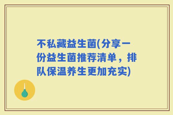 不私藏益生菌(分享一份益生菌推荐清单，排队保温养生更加充实)
