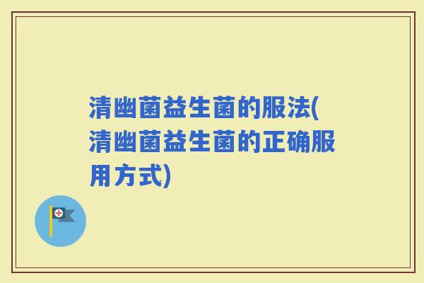 清幽菌益生菌的服法(清幽菌益生菌的正确服用方式)