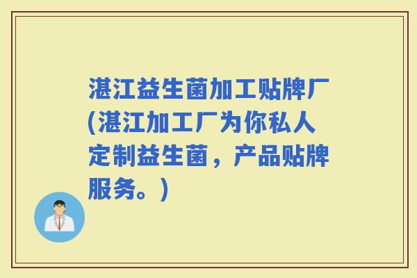 湛江益生菌加工贴牌厂(湛江加工厂为你私人定制益生菌，产品贴牌服务。)