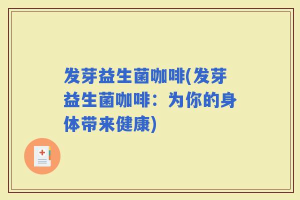 发芽益生菌咖啡(发芽益生菌咖啡：为你的身体带来健康)
