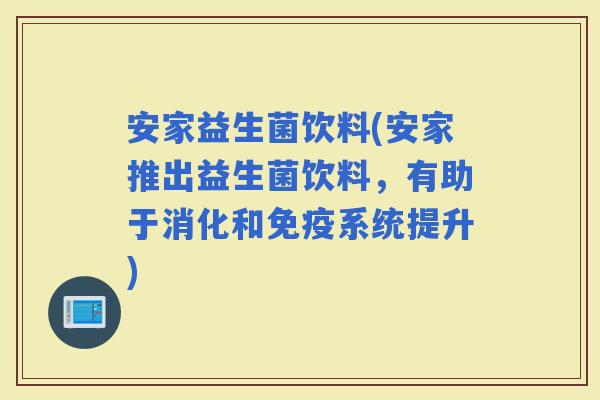 安家益生菌饮料(安家推出益生菌饮料，有助于消化和系统提升)