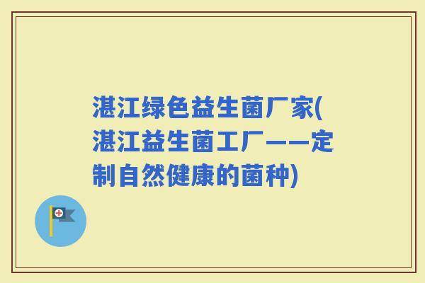 湛江绿色益生菌厂家(湛江益生菌工厂——定制自然健康的菌种)