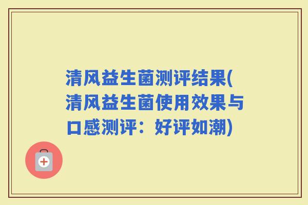 清风益生菌测评结果(清风益生菌使用效果与口感测评：好评如潮)