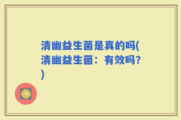 清幽益生菌是真的吗(清幽益生菌：有效吗？)