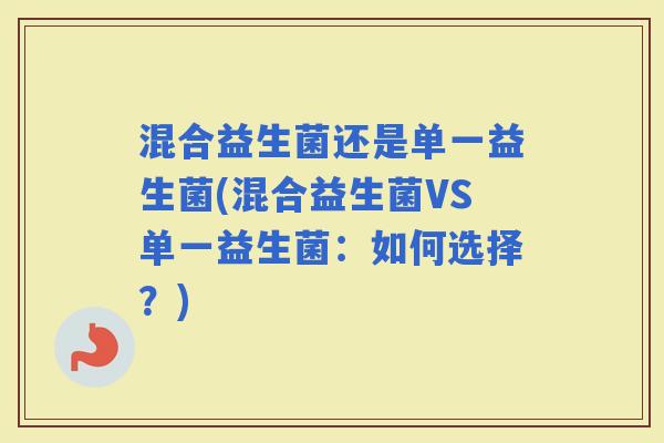 混合益生菌还是单一益生菌(混合益生菌VS单一益生菌：如何选择？)