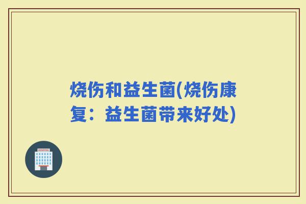 烧伤和益生菌(烧伤康复：益生菌带来好处)