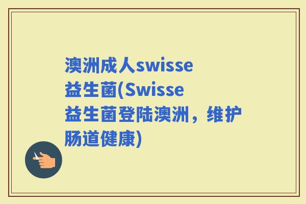 澳洲成人swisse益生菌(Swisse益生菌登陆澳洲，维护肠道健康)