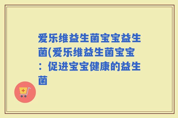 爱乐维益生菌宝宝益生菌(爱乐维益生菌宝宝：促进宝宝健康的益生菌