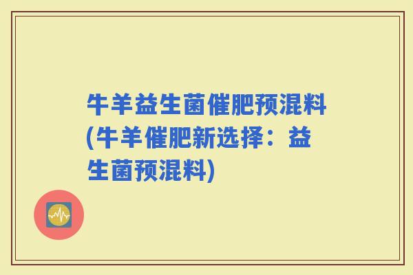 牛羊益生菌催肥预混料(牛羊催肥新选择：益生菌预混料)
