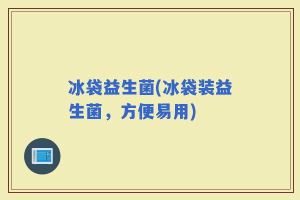 冰袋益生菌(冰袋装益生菌，方便易用)