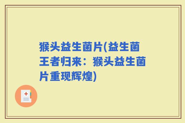 猴头益生菌片(益生菌王者归来：猴头益生菌片重现辉煌)