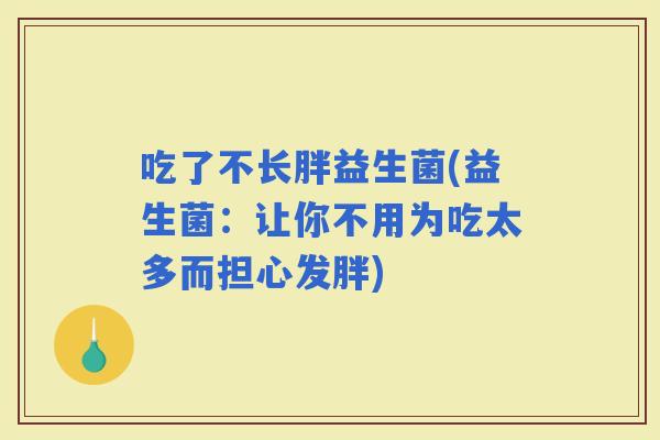 吃了不长胖益生菌(益生菌：让你不用为吃太多而担心发胖)