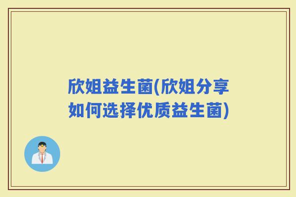 欣姐益生菌(欣姐分享如何选择优质益生菌)