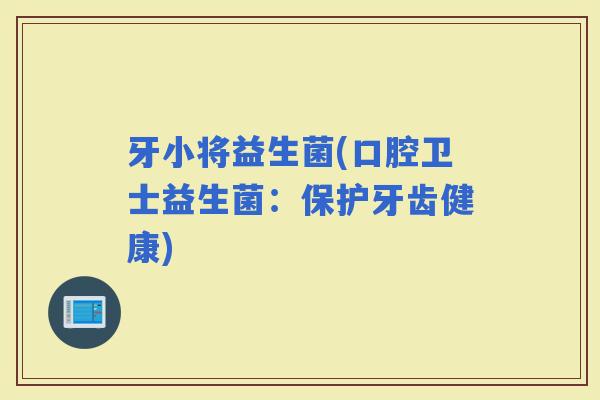 牙小将益生菌(口腔卫士益生菌：保护牙齿健康)
