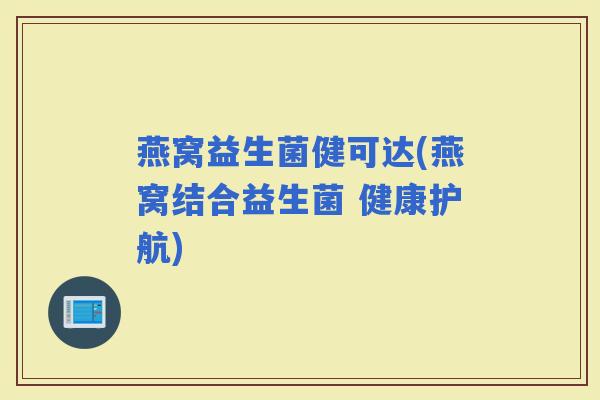 燕窝益生菌健可达(燕窝结合益生菌 健康护航)