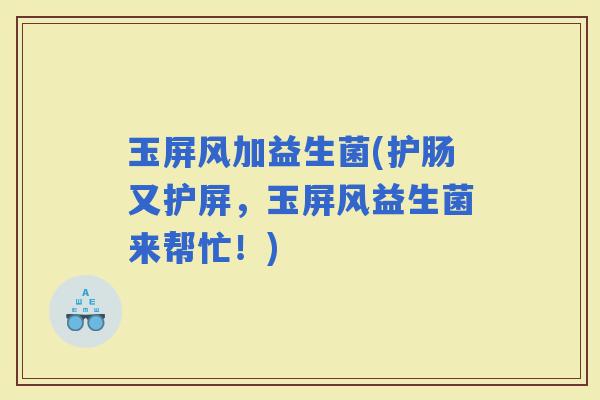 玉屏风加益生菌(护肠又护屏，玉屏风益生菌来帮忙！)