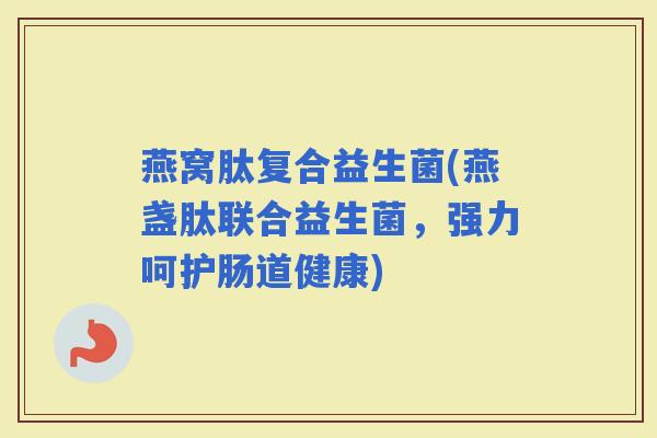 燕窝肽复合益生菌(燕盏肽联合益生菌，强力呵护肠道健康)
