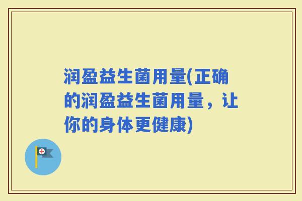润盈益生菌用量(正确的润盈益生菌用量，让你的身体更健康)