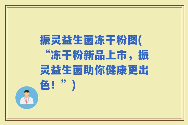 振灵益生菌冻干粉图(“冻干粉新品上市，振灵益生菌助你健康更出色！”)