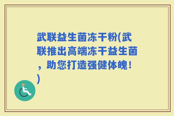 武联益生菌冻干粉(武联推出高端冻干益生菌，助您打造强健体魄！)