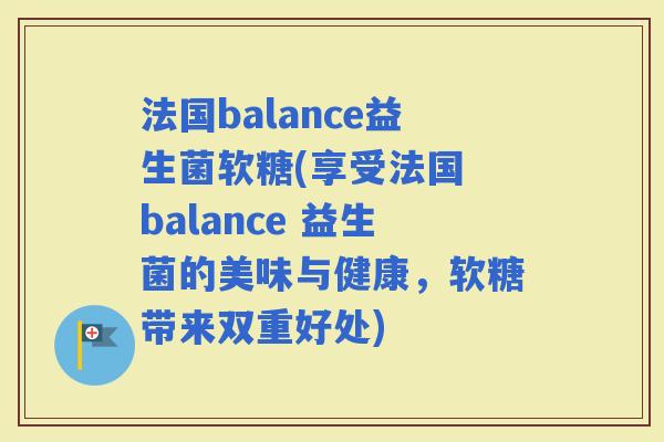 法国balance益生菌软糖(享受法国 balance 益生菌的美味与健康，软糖带来双重好处)