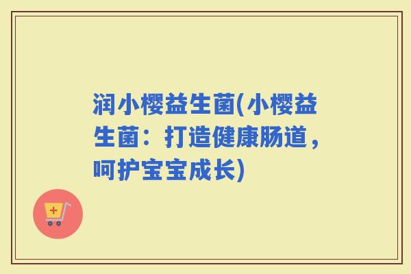润小樱益生菌(小樱益生菌：打造健康肠道，呵护宝宝成长)