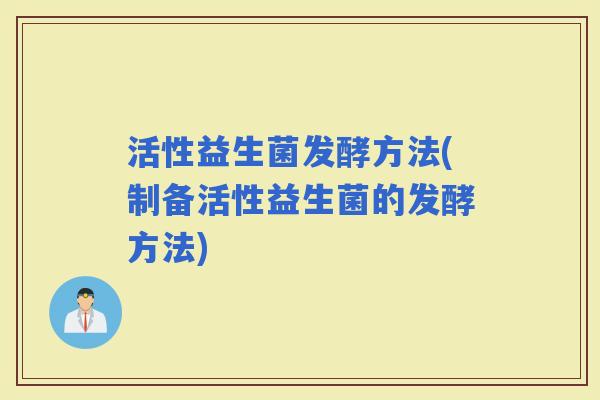 活性益生菌发酵方法(制备活性益生菌的发酵方法)