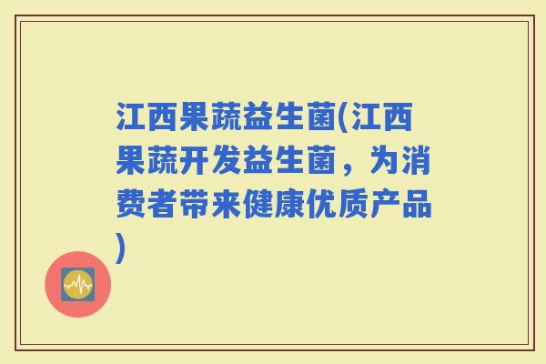 江西果蔬益生菌(江西果蔬开发益生菌，为消费者带来健康优质产品)