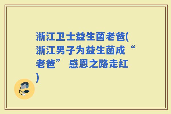 浙江卫士益生菌老爸(浙江男子为益生菌成“老爸” 感恩之路走红)