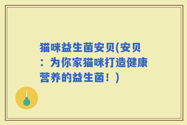 猫咪益生菌安贝(安贝：为你家猫咪打造健康营养的益生菌！)