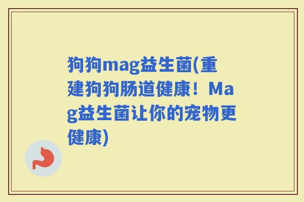 狗狗mag益生菌(重建狗狗肠道健康！Mag益生菌让你的宠物更健康)