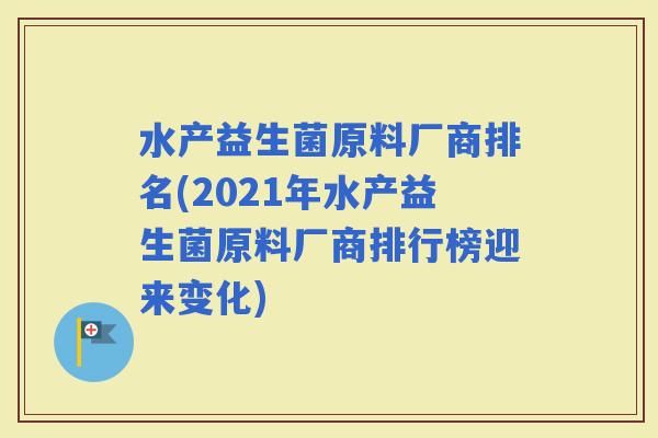 水产益生菌原料厂商排名(2021年水产益生菌原料厂商排行榜迎来变化)