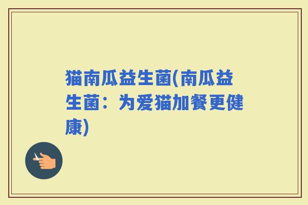猫南瓜益生菌(南瓜益生菌：为爱猫加餐更健康)