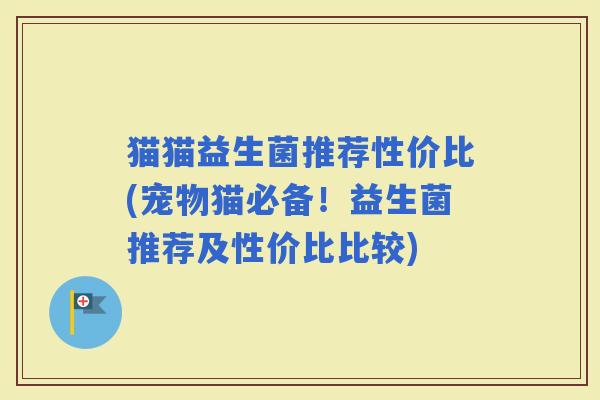 猫猫益生菌推荐性价比(宠物猫必备！益生菌推荐及性价比比较)