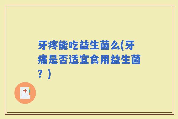 牙疼能吃益生菌么(牙痛是否适宜食用益生菌？)