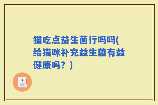 猫吃点益生菌行吗吗(给猫咪补充益生菌有益健康吗？)