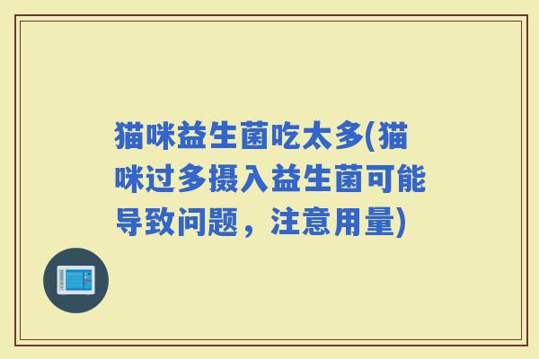猫咪益生菌吃太多(猫咪过多摄入益生菌可能导致问题，注意用量)