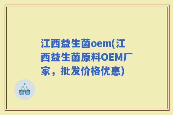 江西益生菌oem(江西益生菌原料OEM厂家，批发价格优惠)