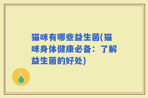 猫咪有哪些益生菌(猫咪身体健康必备：了解益生菌的好处)