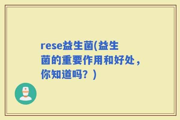 rese益生菌(益生菌的重要作用和好处，你知道吗？)