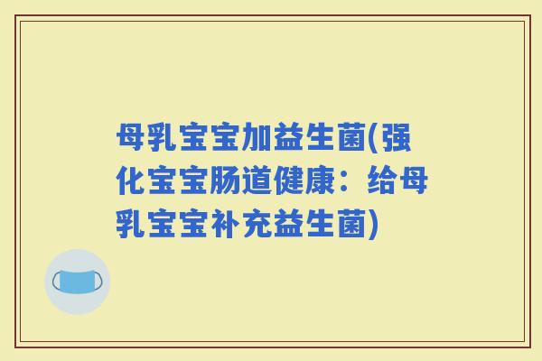 母乳宝宝加益生菌(强化宝宝肠道健康：给母乳宝宝补充益生菌)