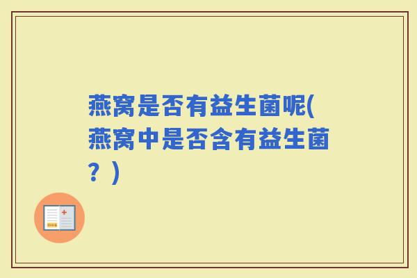 燕窝是否有益生菌呢(燕窝中是否含有益生菌？)