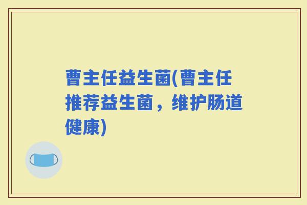 曹主任益生菌(曹主任推荐益生菌，维护肠道健康)