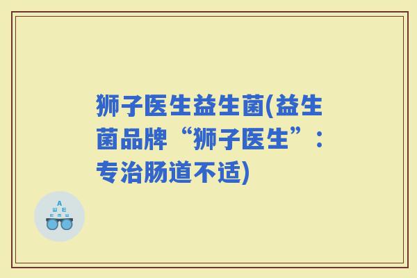 狮子医生益生菌(益生菌品牌“狮子医生”：专肠道不适)