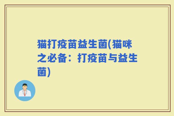 猫打疫苗益生菌(猫咪之必备：打疫苗与益生菌)